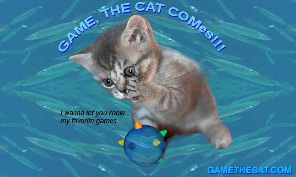 Game, the cat comes! I wanna let you know my favorite games...